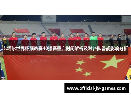 卡塔尔世界杯预选赛40强赛重启时间解析及对各队备战影响分析