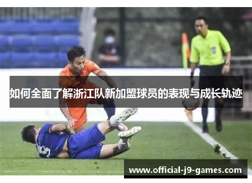 如何全面了解浙江队新加盟球员的表现与成长轨迹