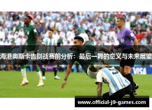 海港奥斯卡告别战赛前分析：最后一舞的意义与未来展望