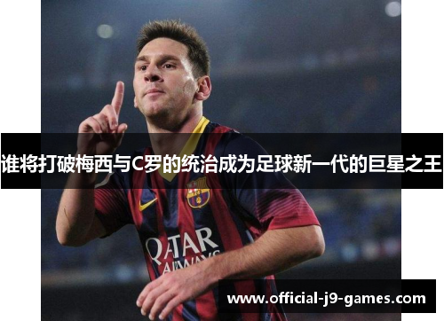 谁将打破梅西与C罗的统治成为足球新一代的巨星之王