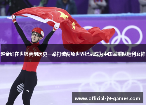 赵金红在世锦赛创历史一举打破两项世界纪录成为中国举重队胜利女神