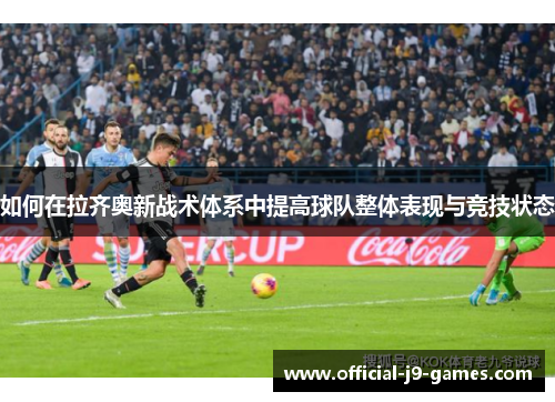 如何在拉齐奥新战术体系中提高球队整体表现与竞技状态