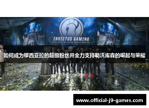 如何成为穆西亚拉的超级粉丝并全力支持勒沃库森的崛起与荣耀