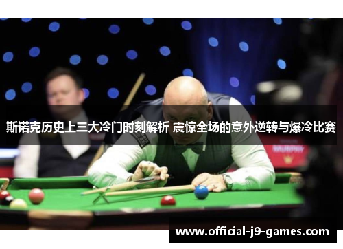 斯诺克历史上三大冷门时刻解析 震惊全场的意外逆转与爆冷比赛