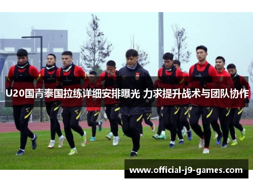 U20国青泰国拉练详细安排曝光 力求提升战术与团队协作