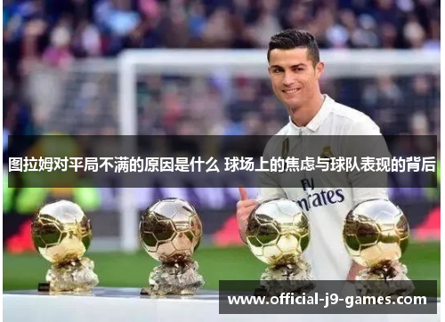 图拉姆对平局不满的原因是什么 球场上的焦虑与球队表现的背后