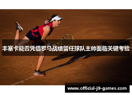 丰塞卡能否凭借罗马战绩留任球队主帅面临关键考验