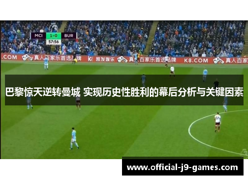 巴黎惊天逆转曼城 实现历史性胜利的幕后分析与关键因素