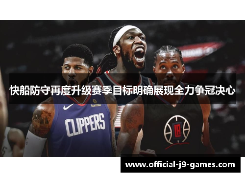 快船防守再度升级赛季目标明确展现全力争冠决心