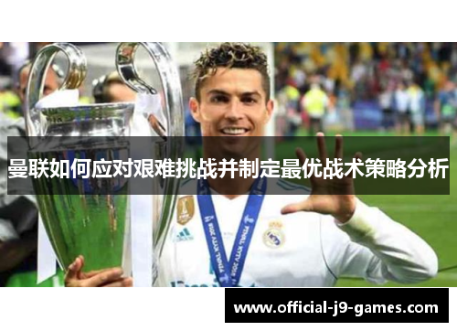 曼联如何应对艰难挑战并制定最优战术策略分析