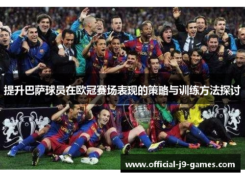 提升巴萨球员在欧冠赛场表现的策略与训练方法探讨