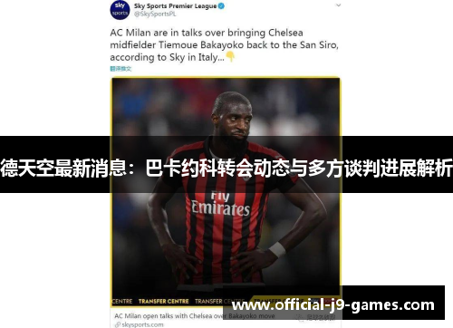 德天空最新消息：巴卡约科转会动态与多方谈判进展解析