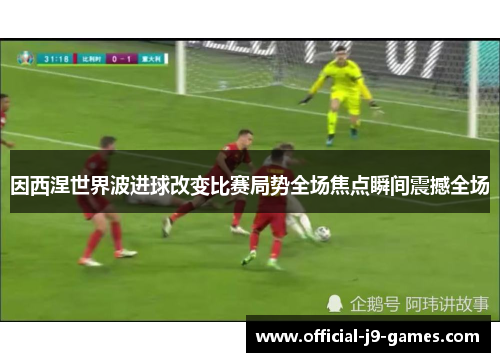 因西涅世界波进球改变比赛局势全场焦点瞬间震撼全场