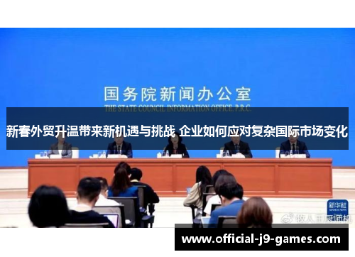新春外贸升温带来新机遇与挑战 企业如何应对复杂国际市场变化