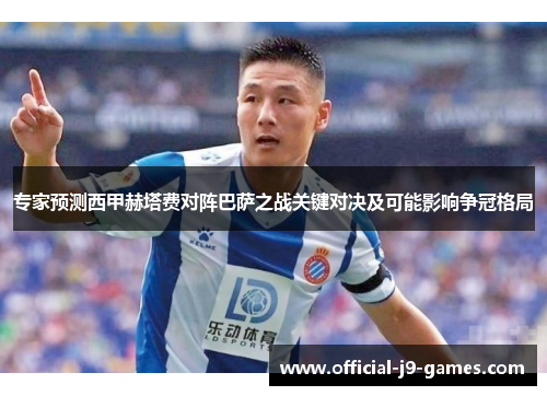 专家预测西甲赫塔费对阵巴萨之战关键对决及可能影响争冠格局