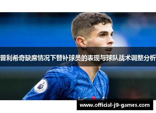 普利希奇缺席情况下替补球员的表现与球队战术调整分析