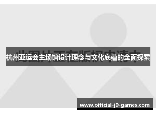 杭州亚运会主场馆设计理念与文化底蕴的全面探索