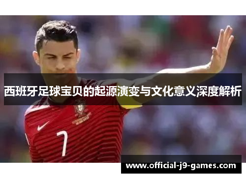 西班牙足球宝贝的起源演变与文化意义深度解析