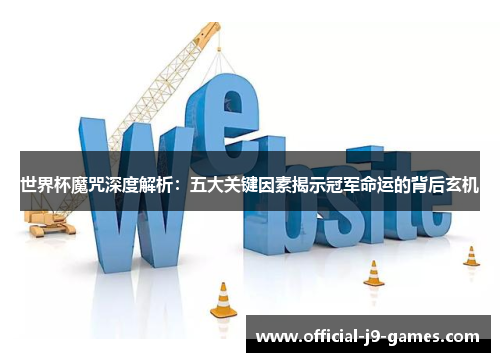 世界杯魔咒深度解析：五大关键因素揭示冠军命运的背后玄机