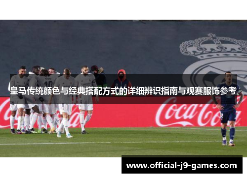 皇马传统颜色与经典搭配方式的详细辨识指南与观赛服饰参考