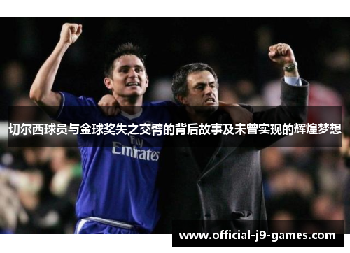 切尔西球员与金球奖失之交臂的背后故事及未曾实现的辉煌梦想