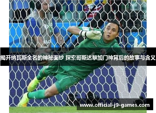 揭开纳瓦斯全名的神秘面纱 探索哥斯达黎加门神背后的故事与含义