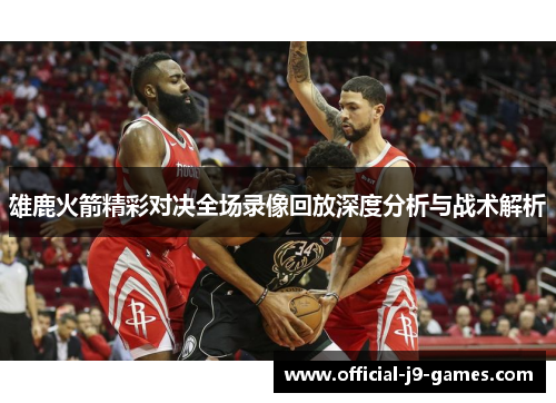 雄鹿火箭精彩对决全场录像回放深度分析与战术解析