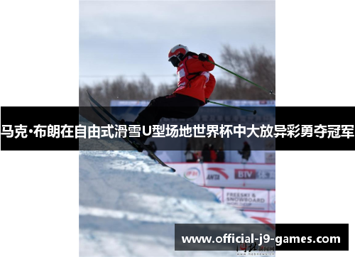 马克·布朗在自由式滑雪U型场地世界杯中大放异彩勇夺冠军