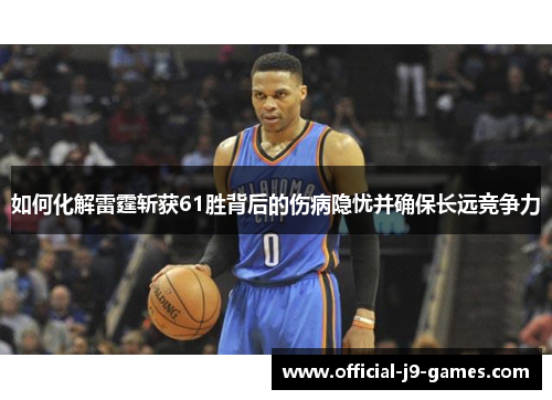 如何化解雷霆斩获61胜背后的伤病隐忧并确保长远竞争力 如何化解雷霆斩获61胜背后的伤病隐忧并确保长远竞争力