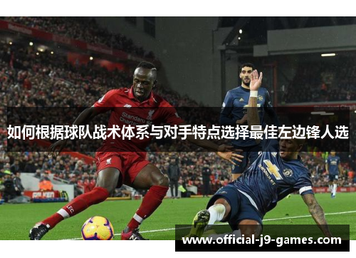 如何根据球队战术体系与对手特点选择最佳左边锋人选 如何根据球队战术体系与对手特点选择最佳左边锋人选