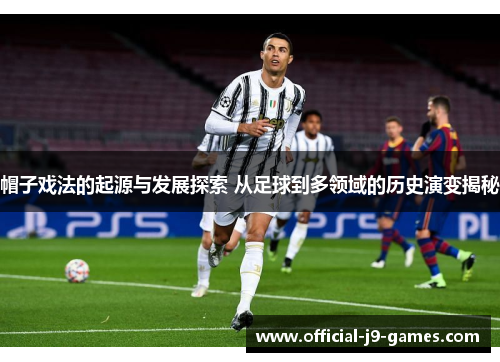 帽子戏法的起源与发展探索 从足球到多领域的历史演变揭秘 帽子戏法的起源与发展探索 从足球到多领域的历史演变揭秘