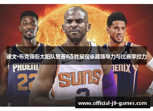 德文·布克领衔太阳队复赛8连胜展现卓越领导力与比赛掌控力 德文·布克领衔太阳队复赛8连胜展现卓越领导力与比赛掌控力