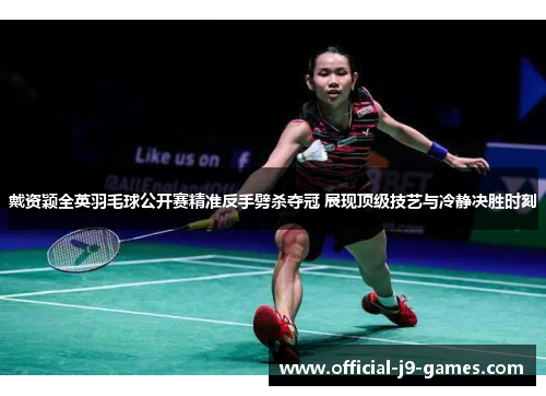 戴资颖全英羽毛球公开赛精准反手劈杀夺冠 展现顶级技艺与冷静决胜时刻 戴资颖全英羽毛球公开赛精准反手劈杀夺冠 展现顶级技艺与冷静决胜时刻
