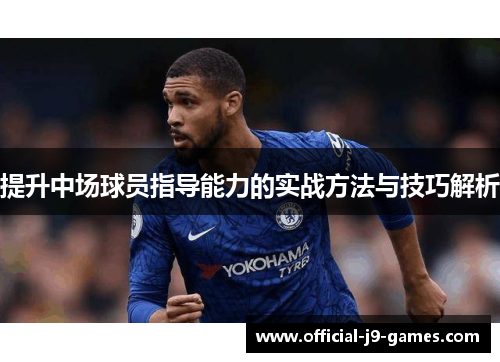 提升中场球员指导能力的实战方法与技巧解析 提升中场球员指导能力的实战方法与技巧解析