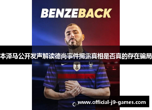 本泽马公开发声解读德尚事件揭露真相是否真的存在骗局 本泽马公开发声解读德尚事件揭露真相是否真的存在骗局