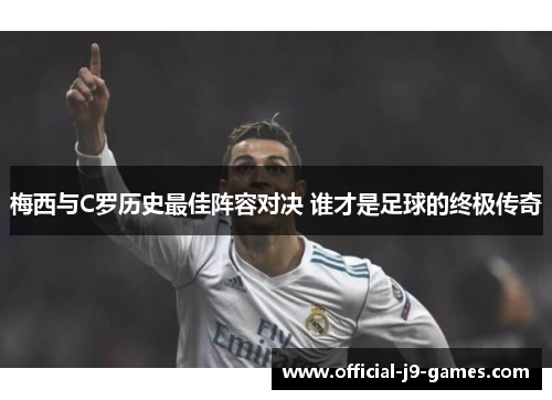 梅西与C罗历史最佳阵容对决 谁才是足球的终极传奇