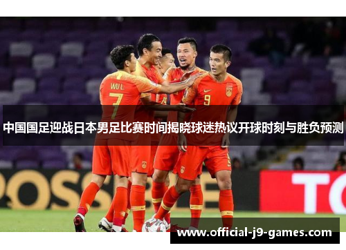 中国国足迎战日本男足比赛时间揭晓球迷热议开球时刻与胜负预测