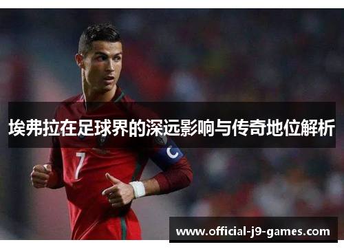 埃弗拉在足球界的深远影响与传奇地位解析 埃弗拉在足球界的深远影响与传奇地位解析