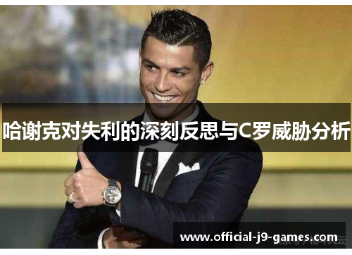 哈谢克对失利的深刻反思与C罗威胁分析 哈谢克对失利的深刻反思与C罗威胁分析