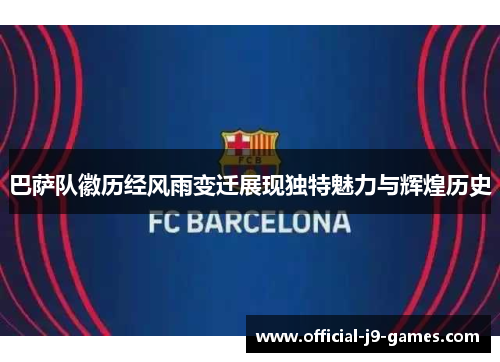 巴萨队徽历经风雨变迁展现独特魅力与辉煌历史 巴萨队徽历经风雨变迁展现独特魅力与辉煌历史