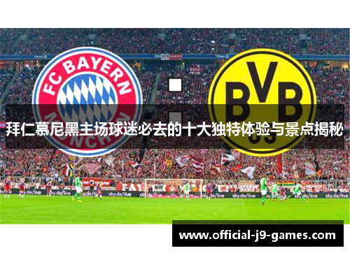 拜仁慕尼黑主场球迷必去的十大独特体验与景点揭秘 拜仁慕尼黑主场球迷必去的十大独特体验与景点揭秘