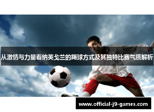 从激情与力量看纳英戈兰的踢球方式及其独特比赛气质解析