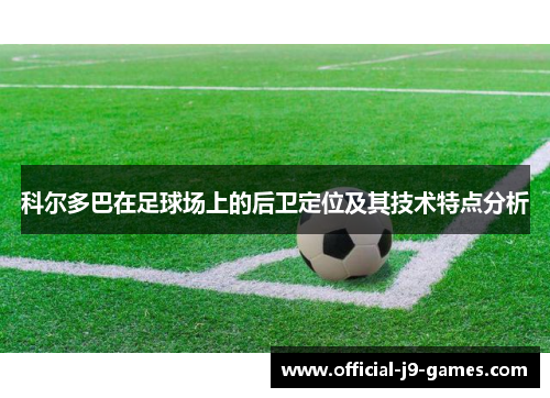 科尔多巴在足球场上的后卫定位及其技术特点分析