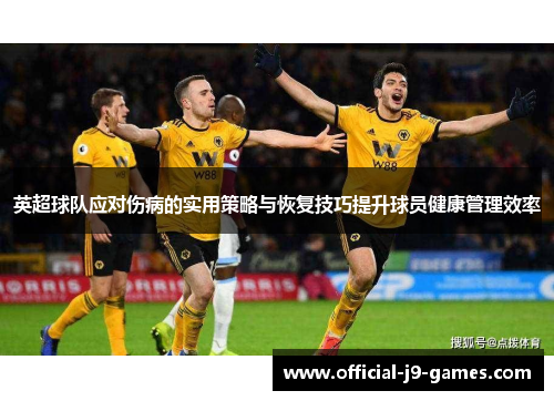 英超球队应对伤病的实用策略与恢复技巧提升球员健康管理效率 英超球队应对伤病的实用策略与恢复技巧提升球员健康管理效率