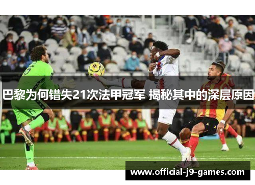 巴黎为何错失21次法甲冠军 揭秘其中的深层原因
