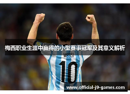 梅西职业生涯中赢得的小型赛事冠军及其意义解析