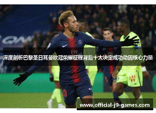 深度剖析巴黎圣日耳曼欧冠荣耀征程背后十大决定成功动因核心力量 深度剖析巴黎圣日耳曼欧冠荣耀征程背后十大决定成功动因核心力量