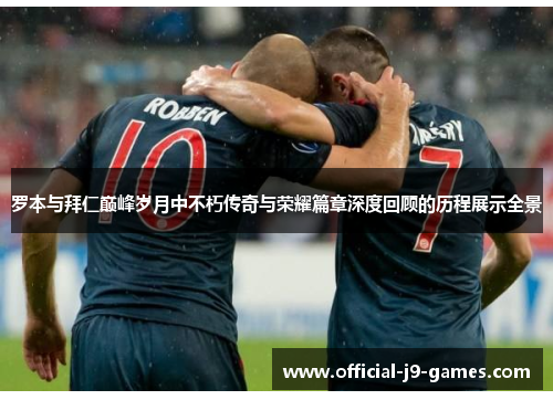 罗本与拜仁巅峰岁月中不朽传奇与荣耀篇章深度回顾的历程展示全景