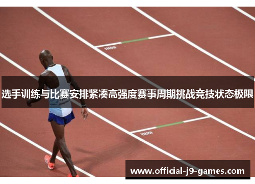 选手训练与比赛安排紧凑高强度赛事周期挑战竞技状态极限 选手训练与比赛安排紧凑高强度赛事周期挑战竞技状态极限