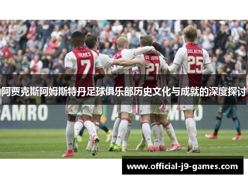 阿贾克斯阿姆斯特丹足球俱乐部历史文化与成就的深度探讨